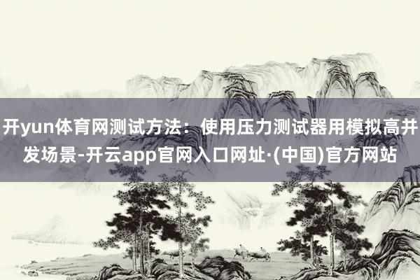 开yun体育网测试方法：使用压力测试器用模拟高并发场景-开云app官网入口网址·(中国)官方网站
