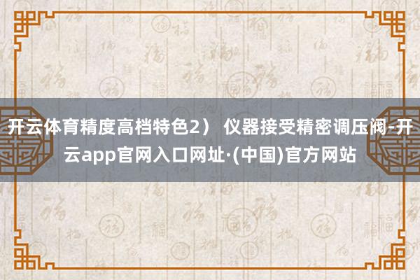 开云体育精度高档特色2） 仪器接受精密调压阀-开云app官网入口网址·(中国)官方网站