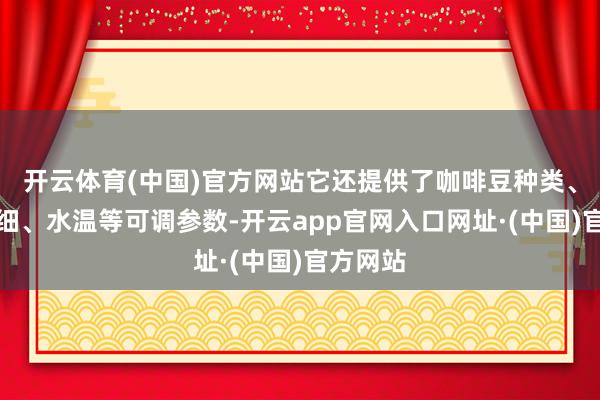 开云体育(中国)官方网站它还提供了咖啡豆种类、研磨粗细、水温等可调参数-开云app官网入口网址·(中国)官方网站
