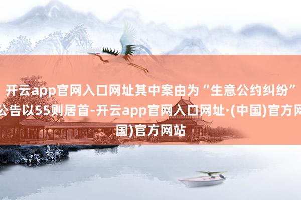 开云app官网入口网址其中案由为“生意公约纠纷”的公告以55则居首-开云app官网入口网址·(中国)官方网站