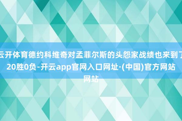 云开体育德约科维奇对孟菲尔斯的头怨家战绩也来到了20胜0负-开云app官网入口网址·(中国)官方网站