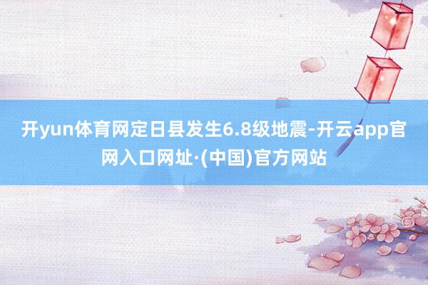 开yun体育网定日县发生6.8级地震-开云app官网入口网址·(中国)官方网站