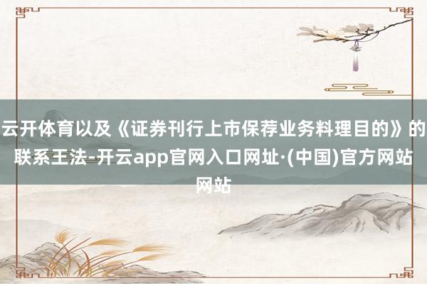 云开体育以及《证券刊行上市保荐业务料理目的》的联系王法-开云app官网入口网址·(中国)官方网站