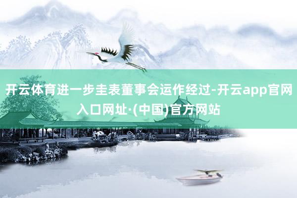 开云体育进一步圭表董事会运作经过-开云app官网入口网址·(中国)官方网站