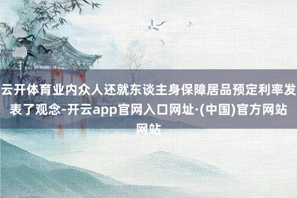 云开体育业内众人还就东谈主身保障居品预定利率发表了观念-开云app官网入口网址·(中国)官方网站