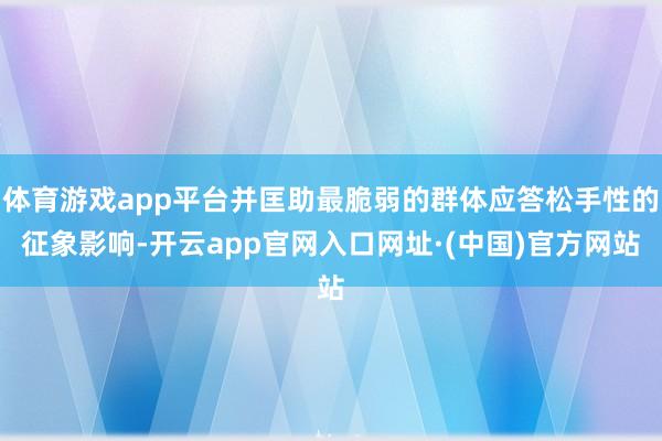 体育游戏app平台并匡助最脆弱的群体应答松手性的征象影响-开云app官网入口网址·(中国)官方网站