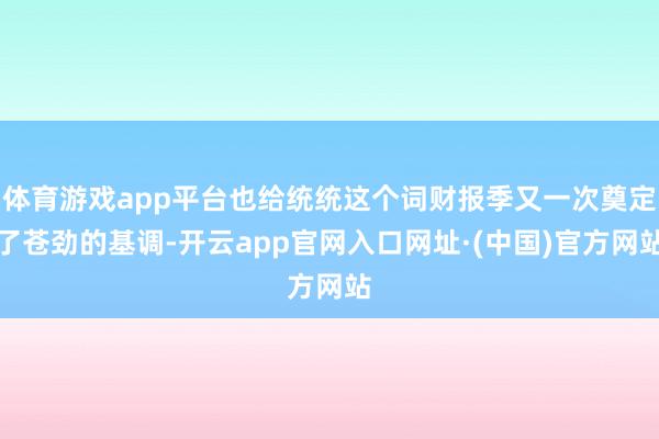 体育游戏app平台也给统统这个词财报季又一次奠定了苍劲的基调-开云app官网入口网址·(中国)官方网站