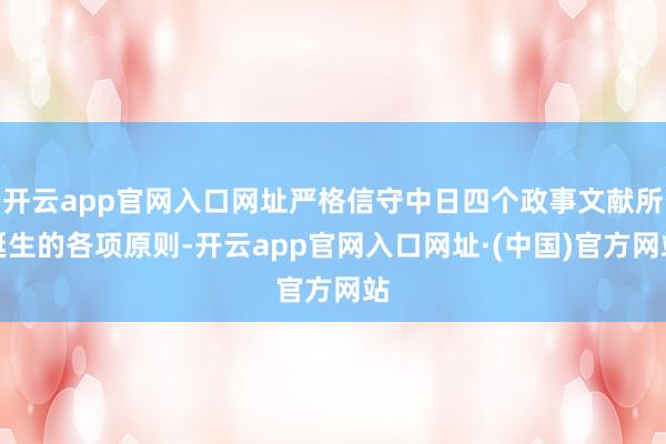 开云app官网入口网址严格信守中日四个政事文献所诞生的各项原则-开云app官网入口网址·(中国)官方网站