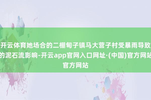 开云体育她场合的二棚甸子镇马大营子村受暴雨导致的泥石流影响-开云app官网入口网址·(中国)官方网站