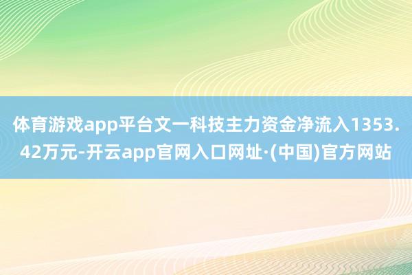 体育游戏app平台文一科技主力资金净流入1353.42万元-开云app官网入口网址·(中国)官方网站