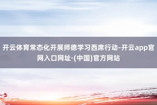 开云体育常态化开展师德学习西席行动-开云app官网入口网址·(中国)官方网站