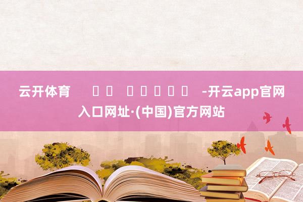 云开体育      		  					  -开云app官网入口网址·(中国)官方网站