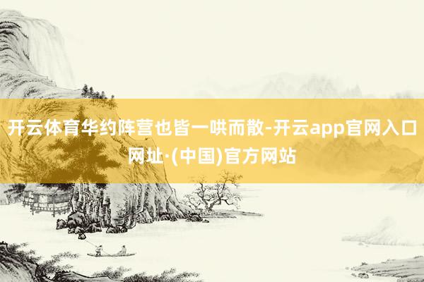 开云体育华约阵营也皆一哄而散-开云app官网入口网址·(中国)官方网站