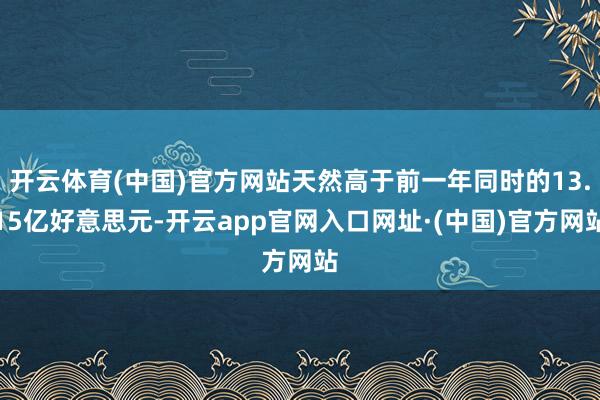 开云体育(中国)官方网站天然高于前一年同时的13.15亿好意思元-开云app官网入口网址·(中国)官方网站