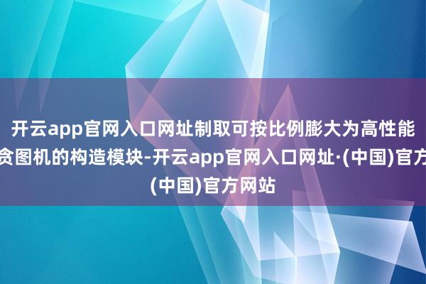 开云app官网入口网址制取可按比例膨大为高性能量子贪图机的构造模块-开云app官网入口网址·(中国)官方网站
