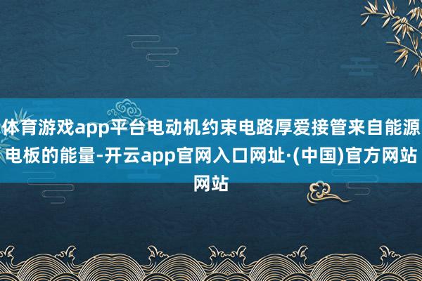 体育游戏app平台电动机约束电路厚爱接管来自能源电板的能量-开云app官网入口网址·(中国)官方网站