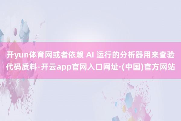 开yun体育网或者依赖 AI 运行的分析器用来查验代码质料-开云app官网入口网址·(中国)官方网站