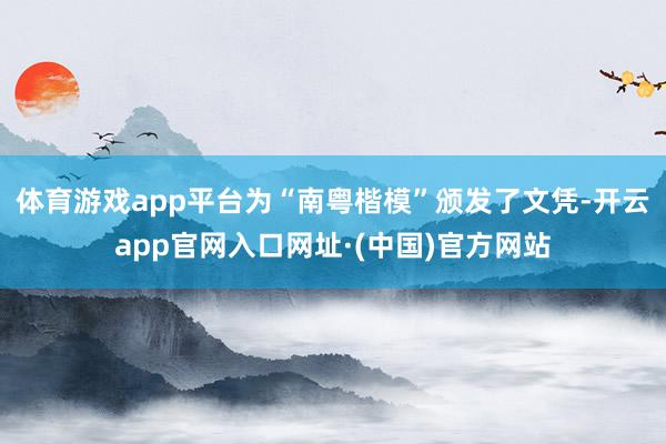 体育游戏app平台为“南粤楷模”颁发了文凭-开云app官网入口网址·(中国)官方网站