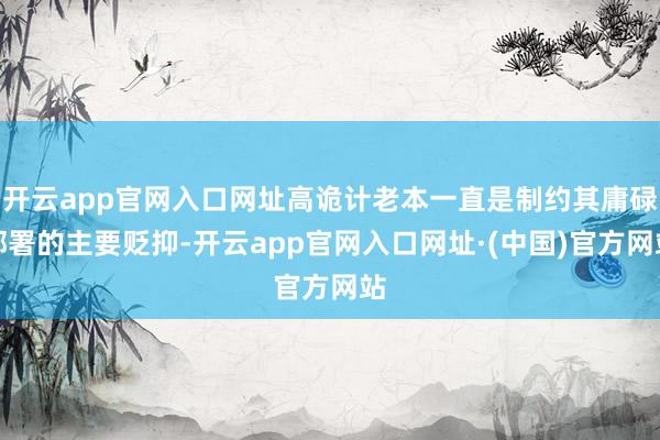 开云app官网入口网址高诡计老本一直是制约其庸碌部署的主要贬抑-开云app官网入口网址·(中国)官方网站