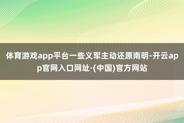 体育游戏app平台一些义军主动还原南明-开云app官网入口网址·(中国)官方网站