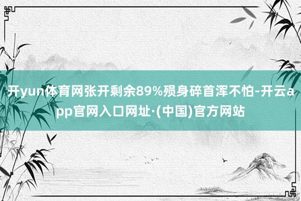 开yun体育网张开剩余89%殒身碎首浑不怕-开云app官网入口网址·(中国)官方网站
