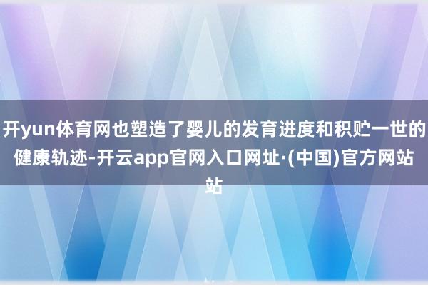 开yun体育网也塑造了婴儿的发育进度和积贮一世的健康轨迹-开云app官网入口网址·(中国)官方网站