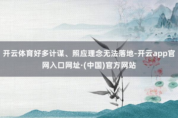 开云体育好多计谋、照应理念无法落地-开云app官网入口网址·(中国)官方网站