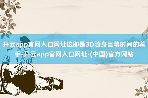 开云app官网入口网址这即是3D随身巨幕时间的着手-开云app官网入口网址·(中国)官方网站