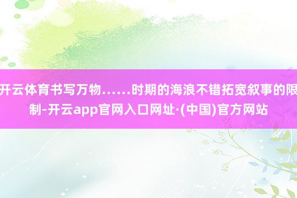 开云体育书写万物……时期的海浪不错拓宽叙事的限制-开云app官网入口网址·(中国)官方网站