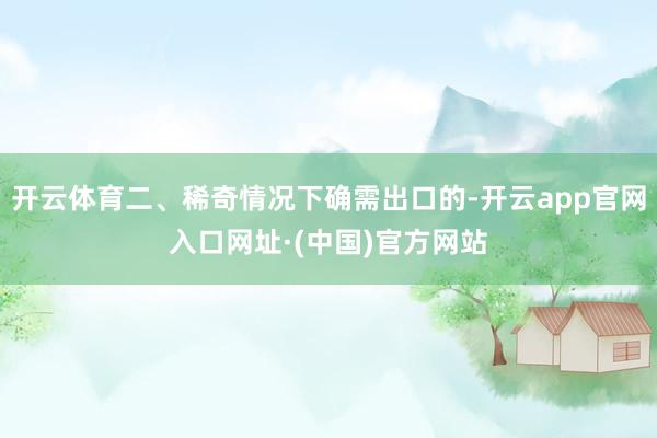 开云体育二、稀奇情况下确需出口的-开云app官网入口网址·(中国)官方网站