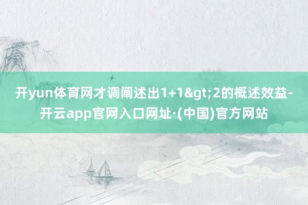 开yun体育网才调阐述出1+1>2的概述效益-开云app官网入口网址·(中国)官方网站
