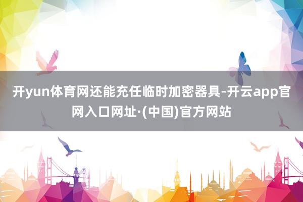 开yun体育网还能充任临时加密器具-开云app官网入口网址·(中国)官方网站