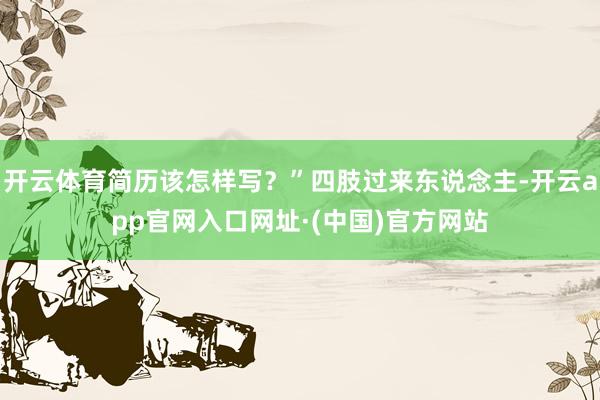 开云体育简历该怎样写？”四肢过来东说念主-开云app官网入口网址·(中国)官方网站