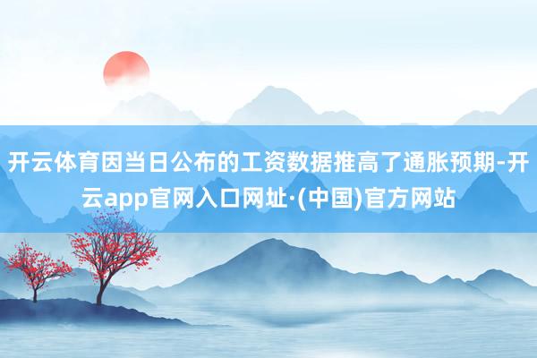 开云体育因当日公布的工资数据推高了通胀预期-开云app官网入口网址·(中国)官方网站