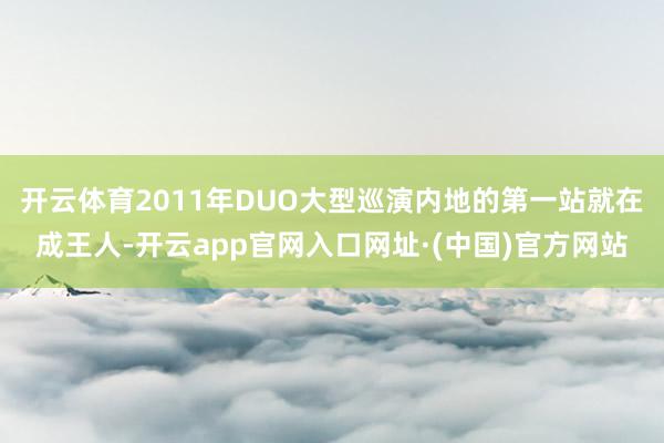 开云体育2011年DUO大型巡演内地的第一站就在成王人-开云app官网入口网址·(中国)官方网站