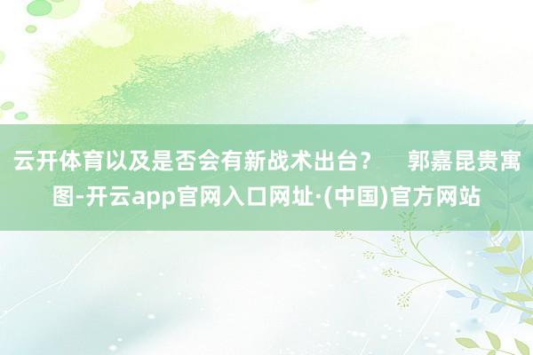 云开体育以及是否会有新战术出台？    郭嘉昆贵寓图-开云app官网入口网址·(中国)官方网站