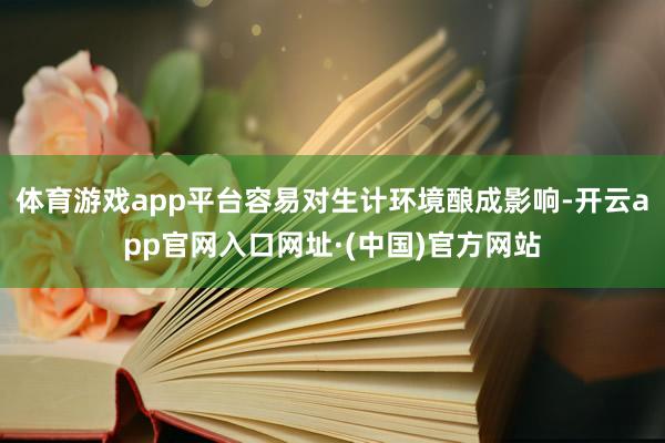 体育游戏app平台容易对生计环境酿成影响-开云app官网入口网址·(中国)官方网站