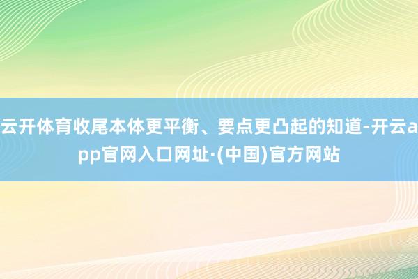 云开体育收尾本体更平衡、要点更凸起的知道-开云app官网入口网址·(中国)官方网站
