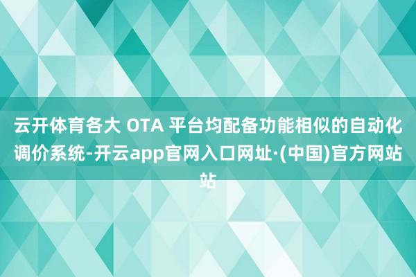 云开体育各大 OTA 平台均配备功能相似的自动化调价系统-开云app官网入口网址·(中国)官方网站