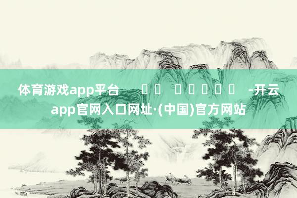 体育游戏app平台      		  					  -开云app官网入口网址·(中国)官方网站
