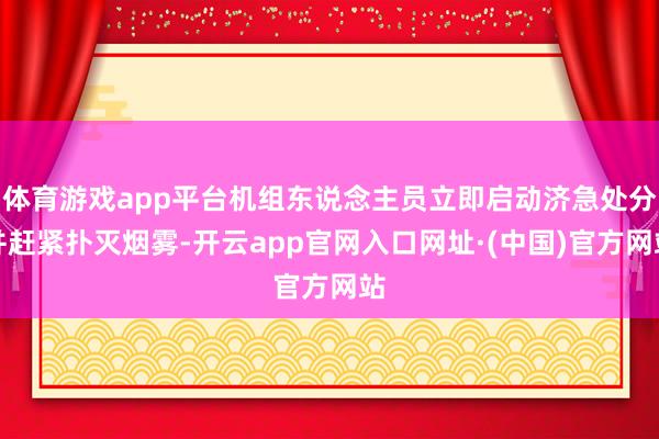 体育游戏app平台机组东说念主员立即启动济急处分并赶紧扑灭烟雾-开云app官网入口网址·(中国)官方网站