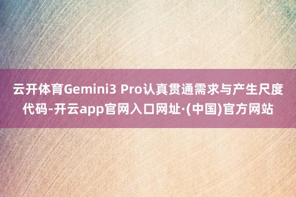 云开体育Gemini3 Pro认真贯通需求与产生尺度代码-开云app官网入口网址·(中国)官方网站