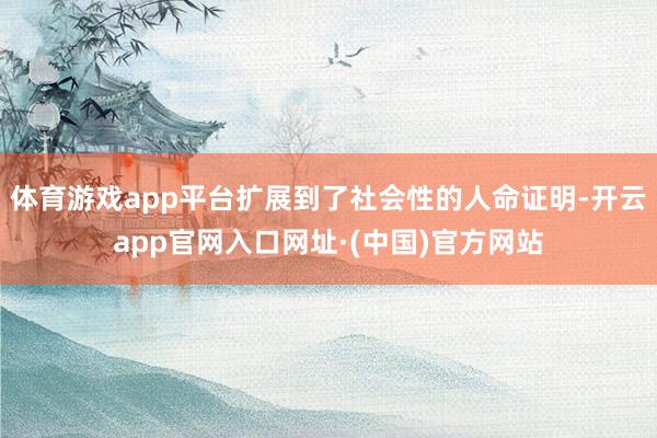 体育游戏app平台扩展到了社会性的人命证明-开云app官网入口网址·(中国)官方网站