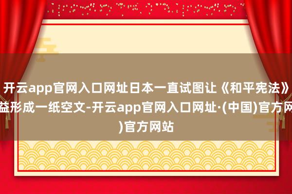 开云app官网入口网址日本一直试图让《和平宪法》日益形成一纸空文-开云app官网入口网址·(中国)官方网站
