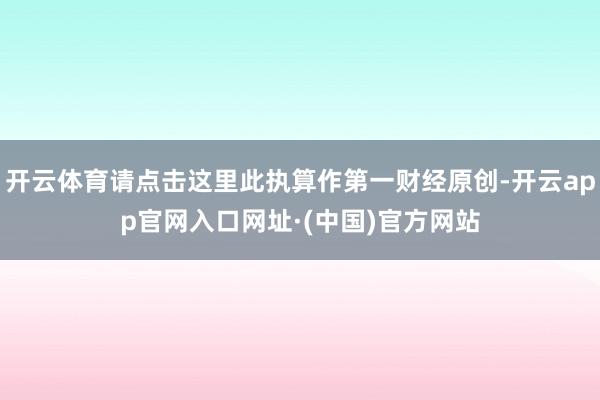 开云体育请点击这里此执算作第一财经原创-开云app官网入口网址·(中国)官方网站