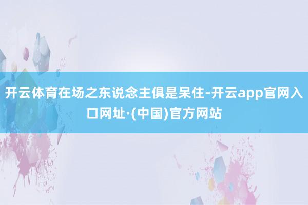 开云体育在场之东说念主俱是呆住-开云app官网入口网址·(中国)官方网站