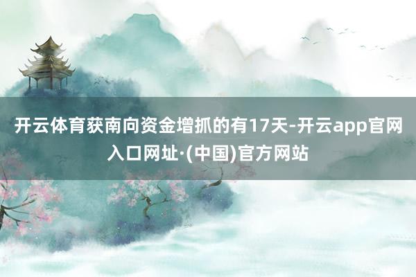 开云体育获南向资金增抓的有17天-开云app官网入口网址·(中国)官方网站