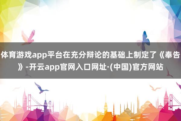 体育游戏app平台在充分辩论的基础上制定了《奉告》-开云app官网入口网址·(中国)官方网站