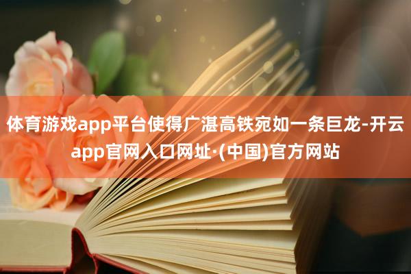 体育游戏app平台使得广湛高铁宛如一条巨龙-开云app官网入口网址·(中国)官方网站