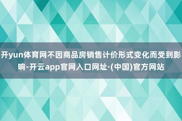 开yun体育网不因商品房销售计价形式变化而受到影响-开云app官网入口网址·(中国)官方网站